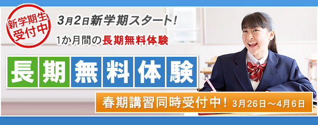 新学期生受付中 3月2日新学期スタート!1か月間の長期無料体験 春期講習同時受付中! 3月26日~4月6日